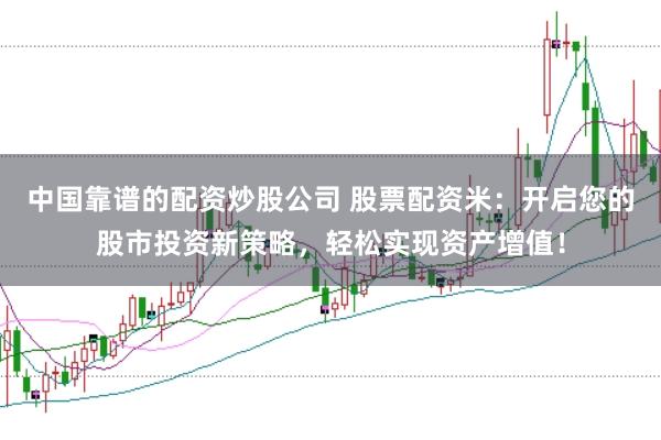 中国靠谱的配资炒股公司 股票配资米：开启您的股市投资新策略，轻松实现资产增值！